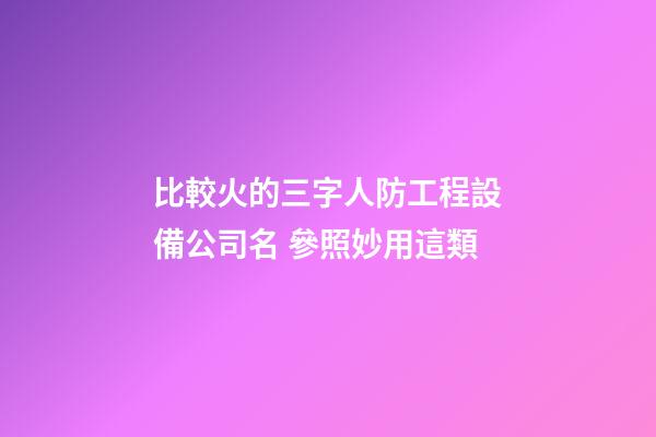 比較火的三字人防工程設備公司名 參照妙用這類-第1張-公司起名-玄機派